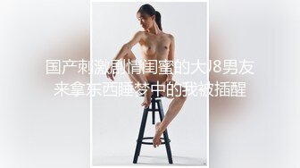 邻家妹妹型甜妹！酒店道具自慰！双跳蛋震穴，不够爽震动棒抽插，搞的小穴湿哒哒，闺蜜旁边观看