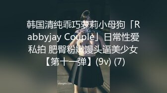 韩国清纯乖巧萝莉小母狗「Rabbyjay Couple」日常性爱私拍 肥臀粉嫩馒头逼美少女【第十一弹】(9v) (7)