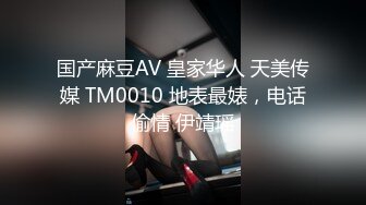 国产麻豆AV 皇家华人 天美传媒 TM0010 地表最婊，电话偷情 伊靖瑶