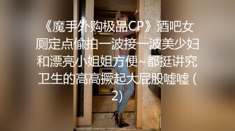 《魔手外购极品CP》酒吧女厕定点偸拍一波接一波美少妇和漂亮小姐姐方便~都挺讲究卫生的高高撅起大屁股嘘嘘 (2)