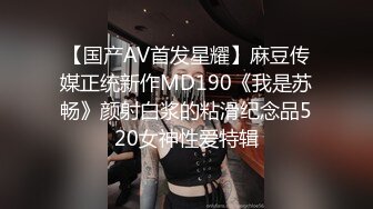 【国产AV首发星耀】麻豆传媒正统新作MD190《我是苏畅》颜射白浆的粘滑纪念品520女神性爱特辑