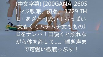 (中文字幕) [200GANA-2605] マジ軟派、初撮。 1729 THE・あざと可愛い！おっぱい大きくてムチムチ太もものJDをナンパ！口説くと照れながら体を許して…。喘ぎ声まで可愛い徹底っぷり！