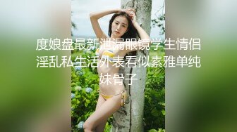 度娘盘最新泄漏眼镜学生情侣淫乱私生活外表看似素雅单纯妹骨子