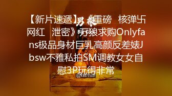 【新片速遞】 《重磅✅核弹卐网红✅泄密》万狼求购Onlyfans极品身材巨乳高颜反差婊Jbsw不雅私拍SM调教女女自慰3P玩得非常