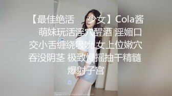 【最佳绝活❤️少女】Cola酱✿ 萌妹玩活淫穴醒酒 淫媚口交小舌缠绕吸吮 女上位嫩穴吞没阴茎 极致慢摇抽干精髓 爆射子宫