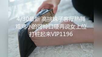 4/30最新 高挑妹子客厅热舞鸡鸡小的可怜口硬再说女上位打桩起来VIP1196