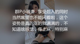 ✿群P小骚妻✿享受后入的同时当然嘴里也不能闲着啦，这个姿势是真的涨的我满满的，不知道啥感觉，身上麻，特别麻