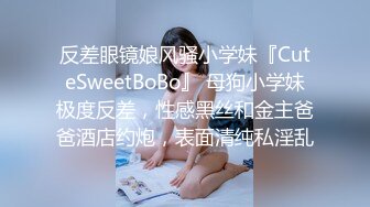 反差眼镜娘风骚小学妹『CuteSweetBoBo』 母狗小学妹极度反差，性感黑丝和金主爸爸酒店约炮，表面清纯私淫乱