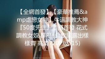 【全網首發】【豪華推薦&amp虐戀女神】牛逼調教大神『50度先生』震撼首發 花式調教女奴 群P插針飲尿露出樣樣齊 高清720P版 (15)