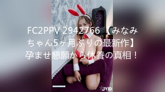 FC2PPV 2942766 【みなみちゃん5ヶ月ぶりの最新作】孕ませ懇願から休養の真相！