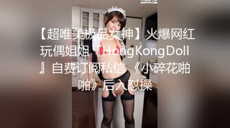 【超唯美极品女神】火爆网红玩偶姐姐『HongKongDoll』自费订阅私信 《小碎花啪啪》后入怼操