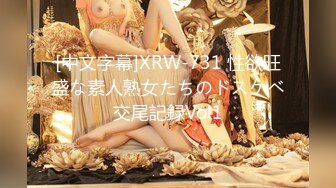 [中文字幕]XRW-731 性欲旺盛な素人熟女たちのドスケベ交尾記録Vol1