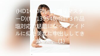 (HD1080P)(ハメ撮りマスターD)(fc3139540)合計３作品塩対応で話題になったアイドルに似た美女に中出ししてきました。 (1)