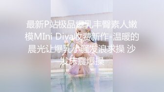 最新P站极品爆乳丰臀素人嫩模MIni Diva收费新作-温暖的晨光让爆乳小骚发浪求操 沙发床震爆操