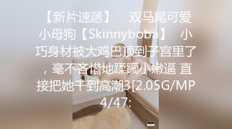 【新片速遞】    双马尾可爱小母狗【Skinnyboba】✅小巧身材被大鸡巴顶到子宫里了，毫不吝惜地蹂躏小嫩逼 直接把她干到高潮3[2.05G/MP4/47: