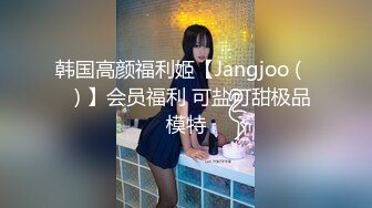 韩国高颜福利姬【Jangjoo (장주) 】会员福利 可盐可甜极品模特