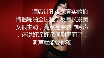 ⚫️⚫️酒店针孔夜视真实偸拍情侣啪啪全过程，反差长发美女很主动，亮点是哭腔呻吟声，还说好深好深顶到里面了，听声就能要你硬