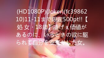 (HD1080P)(Joker)(fc3986210)11-11まで限定500pt!!【処 女・18歳】凄げぇ価値があるのに、いっときの欲に駆られて自分を安売りした女。