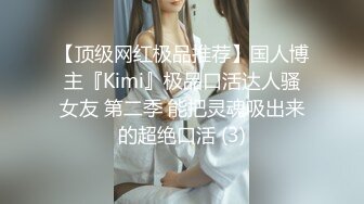 【顶级网红极品推荐】国人博主『Kimi』极品口活达人骚女友 第二季 能把灵魂吸出来的超绝口活 (3)