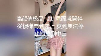 高颜值极品  11-見面就開幹 從樓梯間到床上 爽到無法停止抽插到中出