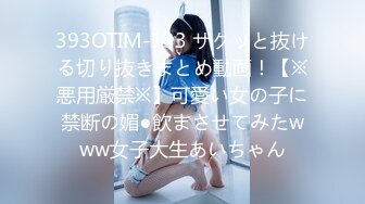 393OTIM-133 サクッと抜ける切り抜きまとめ動画！【※悪用厳禁※】可愛い女の子に禁断の媚●飲まさせてみたwww女子大生あいちゃん