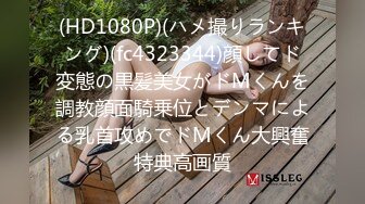 (HD1080P)(ハメ撮りランキング)(fc4323344)顔してド変態の黒髪美女がドMくんを調教顔面騎乗位とデンマによる乳首攻めでドMくん大興奮特典高画質