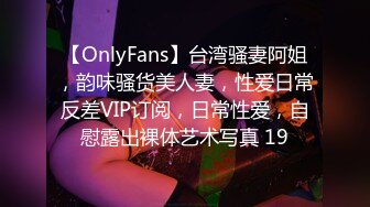 【OnlyFans】台湾骚妻阿姐，韵味骚货美人妻，性爱日常反差VIP订阅，日常性爱，自慰露出裸体艺术写真 19