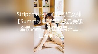 Stripchat站，尤物网红女神【SummerKi】爆乳极品美腿，全裸热舞，跳蛋假屌齐上，口塞乳夹