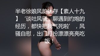 半老徐娘风韵犹存【素人十九】‘谈吐风骚，聊遇到约炮的经历，都快把我气死啦’，风骚自慰，出门打扮漂漂亮亮吃饭！