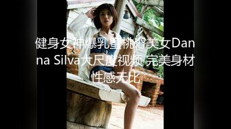 健身女神爆乳蜜桃臀美女Danna Silva大尺度视频 完美身材性感无比