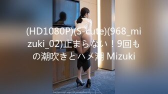 (HD1080P)(S-cute)(968_mizuki_02)止まらない！9回もの潮吹きとハメ潮 Mizuki