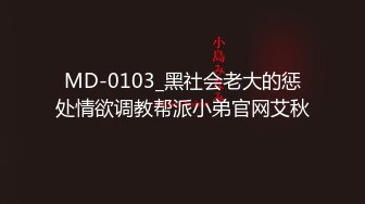 MD-0103_黑社会老大的惩处情欲调教帮派小弟官网艾秋