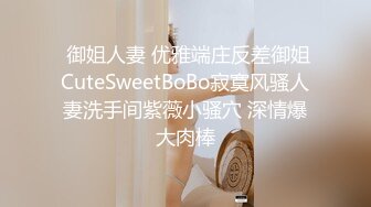  御姐人妻 优雅端庄反差御姐CuteSweetBoBo寂寞风骚人妻洗手间紫薇小骚穴 深情爆大肉棒