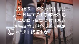 【超硬核❤️BBC媚黑】极品大一04年在校生崇洋媚外 沦为黑鬼胯下玩物 调教肛塞凌辱爆肏 鲜明肤色反差大黑屌蹂躏少女