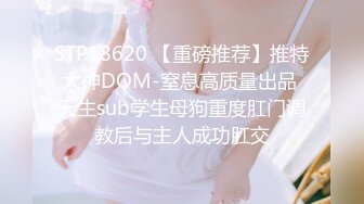 STP18620 【重磅推荐】推特大神DOM-窒息高质量出品 天生sub学生母狗重度肛门调教后与主人成功肛交