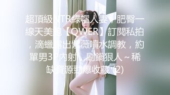 超頂級NTR綠帽人妻，肥臀一線天美鮑【QWER】訂閱私拍，滴蠟露出紫薇噴水調教，約單男3P內射，刷鍋狠人～稀缺資源勁爆收藏 (2)