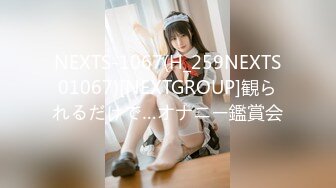 NEXTS-1067(H_259NEXTS01067)[NEXTGROUP]観られるだけで…オナニー鑑賞会