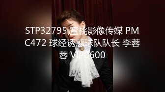 STP32795 蜜桃影像传媒 PMC472 球经诱惑球队队长 李蓉蓉 VIP0600