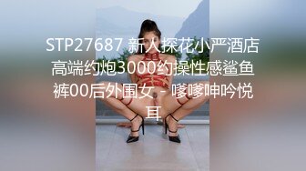 STP27687 新人探花小严酒店高端约炮3000约操性感鲨鱼裤00后外围女 - 嗲嗲呻吟悦耳