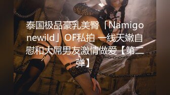 泰国极品豪乳美臀「Namigonewild」OF私拍 一线天嫩自慰和大屌男友激情做爱【第二弹】