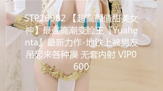 STP26982 【超高颜值甜美女神】最强高潮变脸王『Yuahenta』最新力作-地铁上被男友吊起来各种操 无套内射 VIP0600