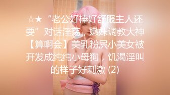 ☆★“老公好棒好舒服主人还要”对话淫荡，嫩妹调教大神【算啊会】美乳粉屄小美女被开发成纯纯小母狗，饥渴淫叫的样子好刺激 (2)