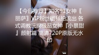 【今日推荐】知名91女神〖丽萨〗VIP粉丝团私拍流出 各式调教玩操极品女神『小景甜』颜射篇 高清720P原版无水印