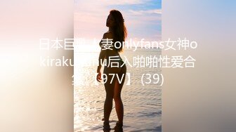 日本巨乳人妻onlyfans女神okirakuhuhu后入啪啪性爱合集 【97V】 (39)