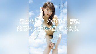 ✿星空传媒✿  XKTC001 舔狗的反转人生又肏到初恋女友