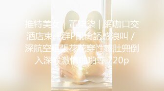 STP31553 重磅！顶级女神下海！不射算我输【萌主】扣穴自慰！狂撸，好漂亮啊！我快被她迷死了 VIP0600