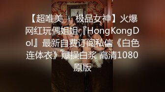 【超唯美❤️极品女神】火爆网红玩偶姐姐『HongKongDol』最新自费订阅私信《白色连体衣》爆操白浆 高清1080原版