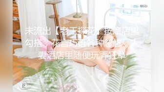 未流出【老王探花】按摩店里勾搭，花言巧语各种忽悠，人妻酒店里随便玩弄狂草