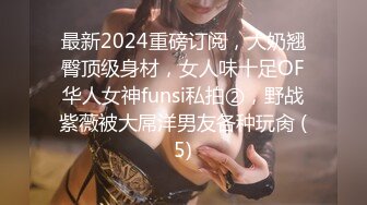 最新2024重磅订阅，大奶翘臀顶级身材，女人味十足OF华人女神funsi私拍②，野战紫薇被大屌洋男友各种玩肏 (5)