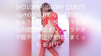 (HD1080P)(GLORY QUEST)(gvh00563)められて勃起しちゃう仆は、転校生リマちゃんの関西弁励ましフェラチオで弱チン底上げ射精しまくった 新井リマ